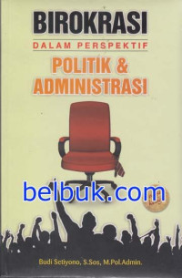 Birokrasi Dalam Perspektif Politik Dan Administrasi