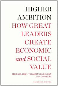 Higher Ambition How Great Leaders Create Economic And Social Value
